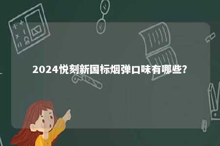 2024悦刻新国标烟弹口味有哪些
？ 